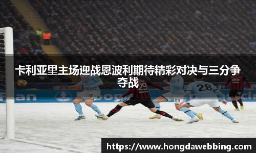 卡利亚里主场迎战恩波利期待精彩对决与三分争夺战