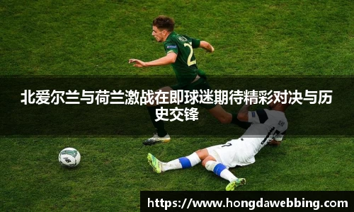 北爱尔兰与荷兰激战在即球迷期待精彩对决与历史交锋