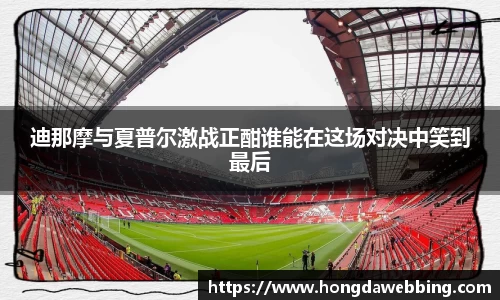 迪那摩与夏普尔激战正酣谁能在这场对决中笑到最后