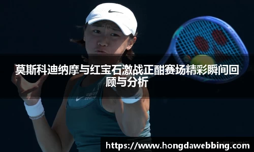 莫斯科迪纳摩与红宝石激战正酣赛场精彩瞬间回顾与分析