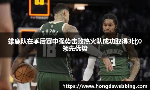 雄鹿队在季后赛中强势击败热火队成功取得3比0领先优势