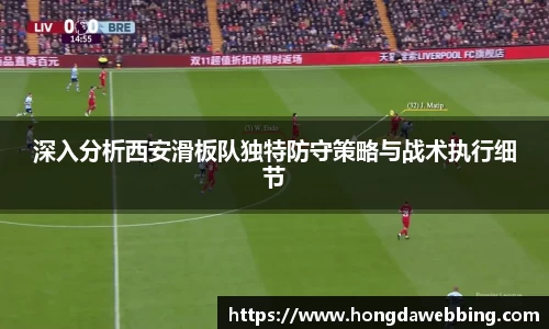 深入分析西安滑板队独特防守策略与战术执行细节